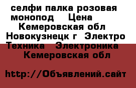 селфи-палка розовая (монопод) › Цена ­ 400 - Кемеровская обл., Новокузнецк г. Электро-Техника » Электроника   . Кемеровская обл.